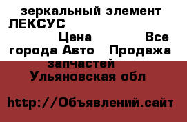 зеркальный элемент ЛЕКСУС 300 330 350 400 RX 2003-2008  › Цена ­ 3 000 - Все города Авто » Продажа запчастей   . Ульяновская обл.